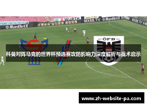 科曼对阵马竞的世界杯预选赛攻防影响力深度解析与战术启示