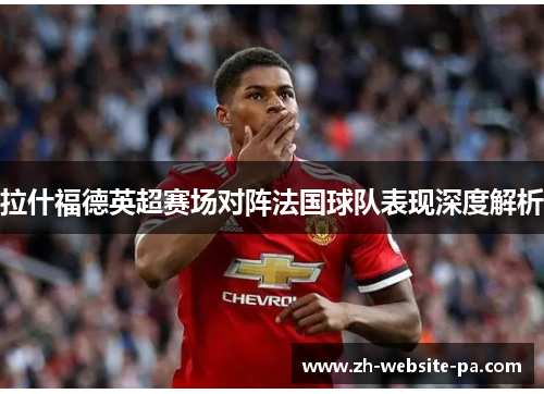 拉什福德英超赛场对阵法国球队表现深度解析