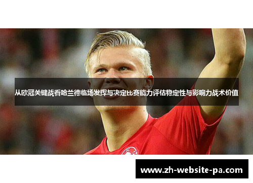 从欧冠关键战看哈兰德临场发挥与决定比赛能力评估稳定性与影响力战术价值