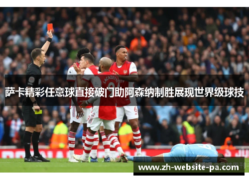 萨卡精彩任意球直接破门助阿森纳制胜展现世界级球技 萨卡精彩任意球直接破门助阿森纳制胜展现世界级球技