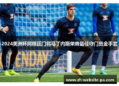 2024美洲杯阿根廷门将马丁内斯荣膺最佳守门员金手套