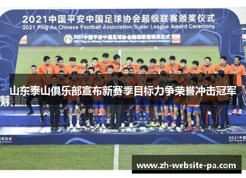 山东泰山俱乐部宣布新赛季目标力争荣誉冲击冠军 山东泰山俱乐部宣布新赛季目标力争荣誉冲击冠军