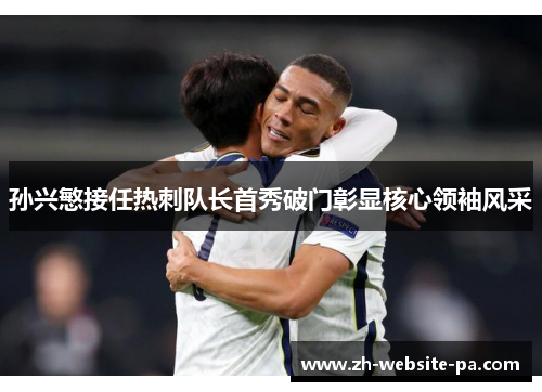 孙兴慜接任热刺队长首秀破门彰显核心领袖风采