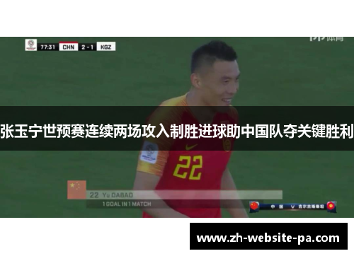 张玉宁世预赛连续两场攻入制胜进球助中国队夺关键胜利