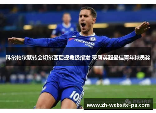 科尔帕尔默转会切尔西后现象级爆发 荣膺英超最佳青年球员奖