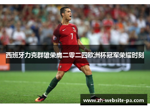 西班牙力克群雄荣膺二零二四欧洲杯冠军荣耀时刻