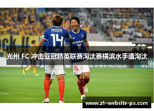 光州 FC 冲击亚冠精英联赛淘汰赛横滨水手遭淘汰 光州 FC 冲击亚冠精英联赛淘汰赛横滨水手遭淘汰